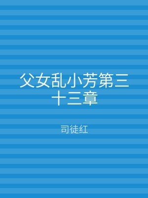 父女乱小芳第三十三章