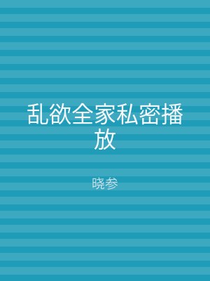 乱欲全家私密播放
