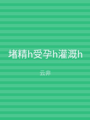 堵精h受孕h灌溉h