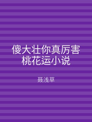 傻大壮你真厉害桃花运小说