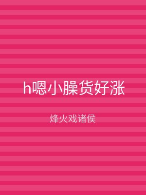 h嗯小臊货好涨