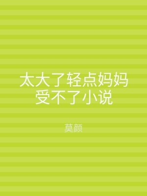 太大了轻点妈妈受不了小说