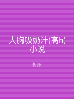 大胸吸奶汁(高h)小说