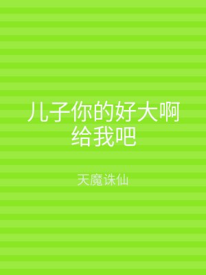 儿子你的好大啊给我吧