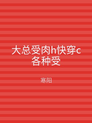大总受肉h快穿c各种受