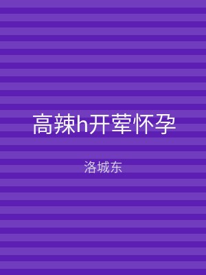高辣h开荤怀孕