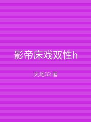 影帝床戏双性h