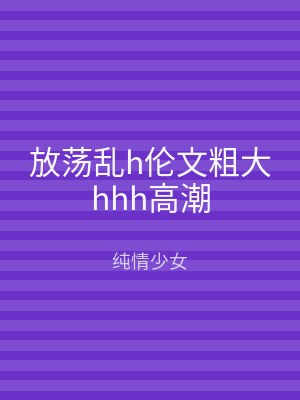 放荡乱h伦文粗大hhh高潮
