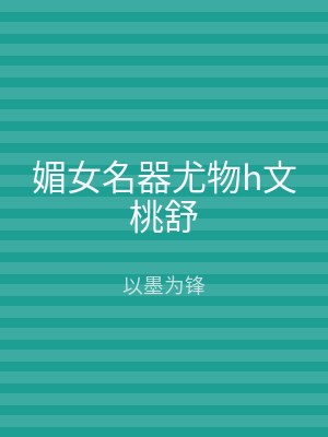 媚女名器尤物h文桃舒