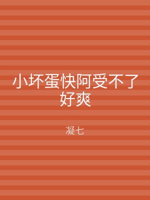 小坏蛋快阿受不了好爽