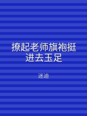 撩起老师旗袍挺进去玉足