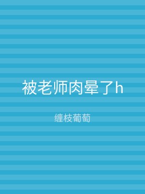 被老师肉晕了h