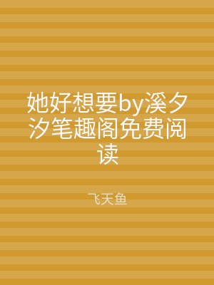 她好想要by溪夕汐笔趣阁免费阅读