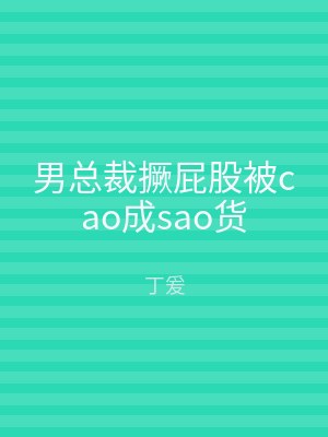 男总裁撅屁股被cao成sao货