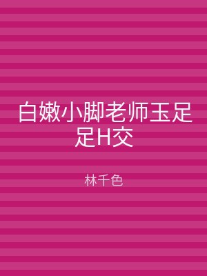 白嫩小脚老师玉足足H交