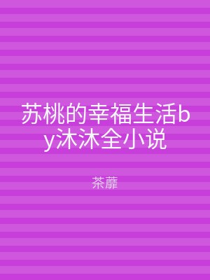 苏桃的幸福生活by沐沐全小说