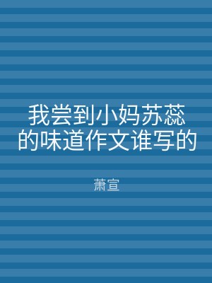 我尝到小妈苏蕊的味道作文谁写的