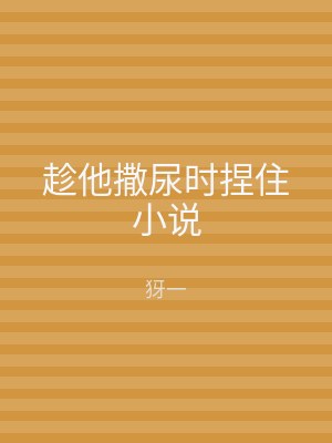 趁他撒尿时捏住小说