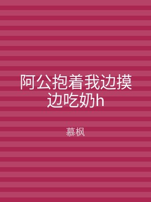 阿公抱着我边摸边吃奶h