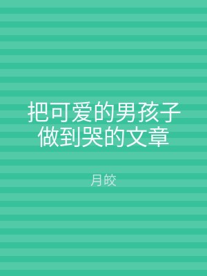 把可爱的男孩子做到哭的文章