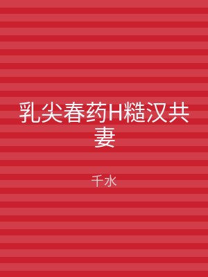 乳尖春药H糙汉共妻