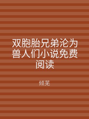 双胞胎兄弟沦为兽人们小说免费阅读