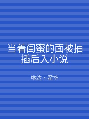 当着闺蜜的面被抽插后入小说