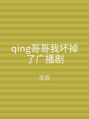 qing哥哥我坏掉了广播剧