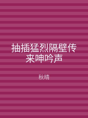 抽插猛烈隔壁传来呻吟声