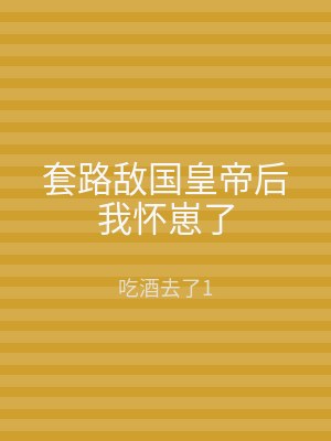 套路敌国皇帝后我怀崽了