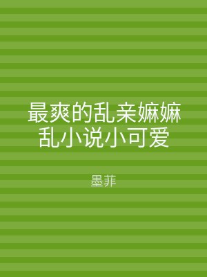 最爽的乱亲嫲嫲乱小说小可爱