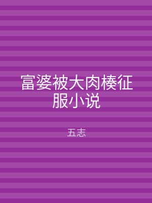 富婆被大肉楱征服小说