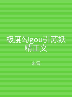 极度勾gou引苏妖精正文
