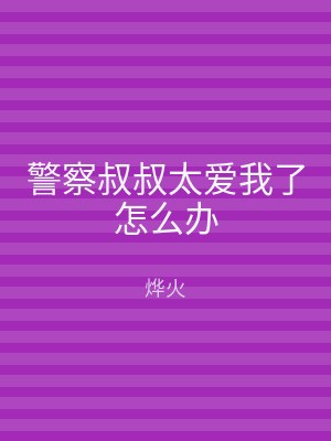 警察叔叔太爱我了怎么办