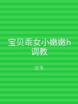 宝贝乖女小嫩嫩h调教