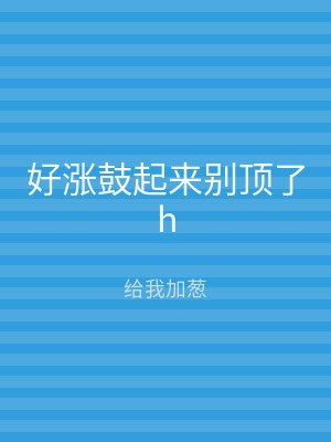 好涨鼓起来别顶了h