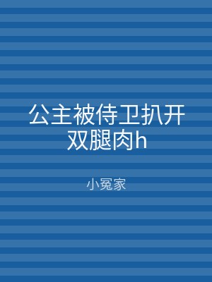 公主被侍卫扒开双腿肉h