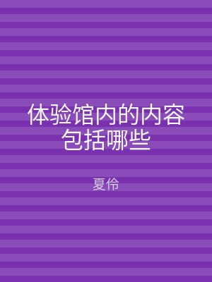 体验馆内的内容包括哪些