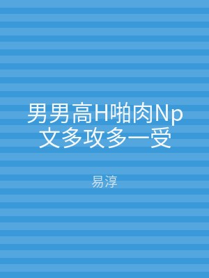 男男高H啪肉Np文多攻多一受
