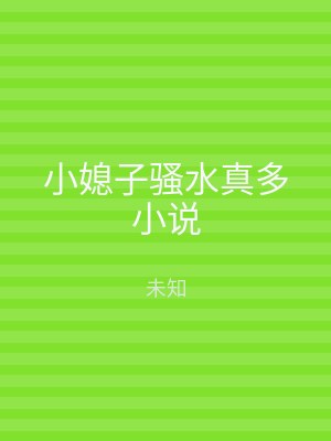 小媳子骚水真多小说