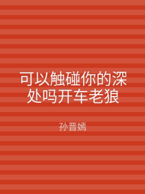 可以触碰你的深处吗开车老狼