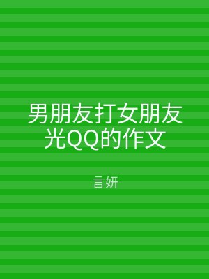 男朋友打女朋友光QQ的作文