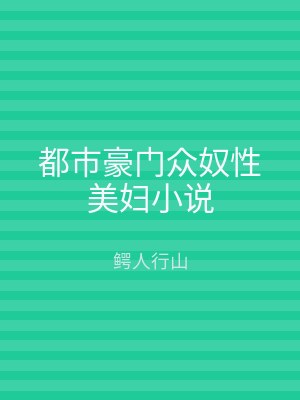 都市豪门众奴性美妇小说