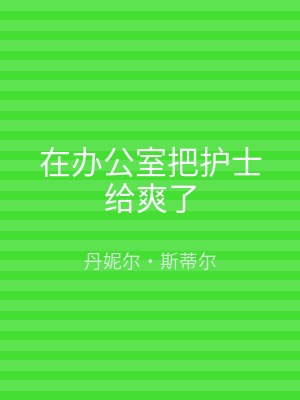 在办公室把护士给爽了