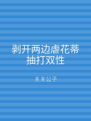剥开两边虐花蒂抽打双性