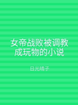 女帝战败被调教成玩物的小说