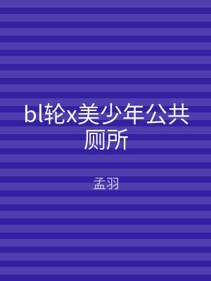 bl轮x美少年公共厕所