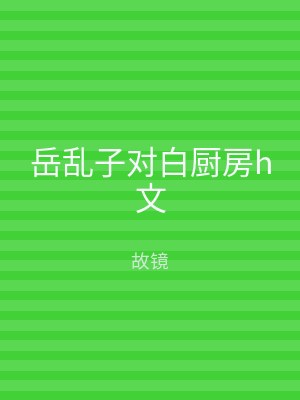 岳乱子对白厨房h文
