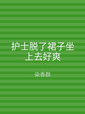 护士脱了裙子坐上去好爽