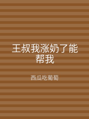 王叔我涨奶了能帮我